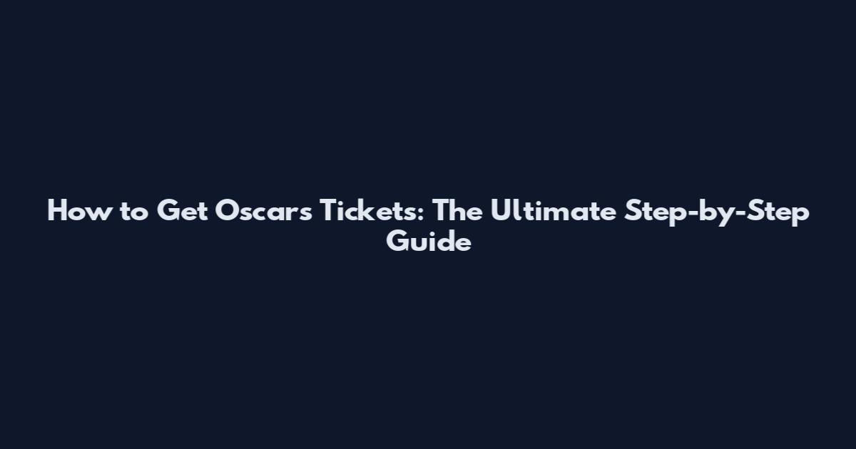 How to Get Oscars Tickets: The Ultimate Step-by-Step Guide