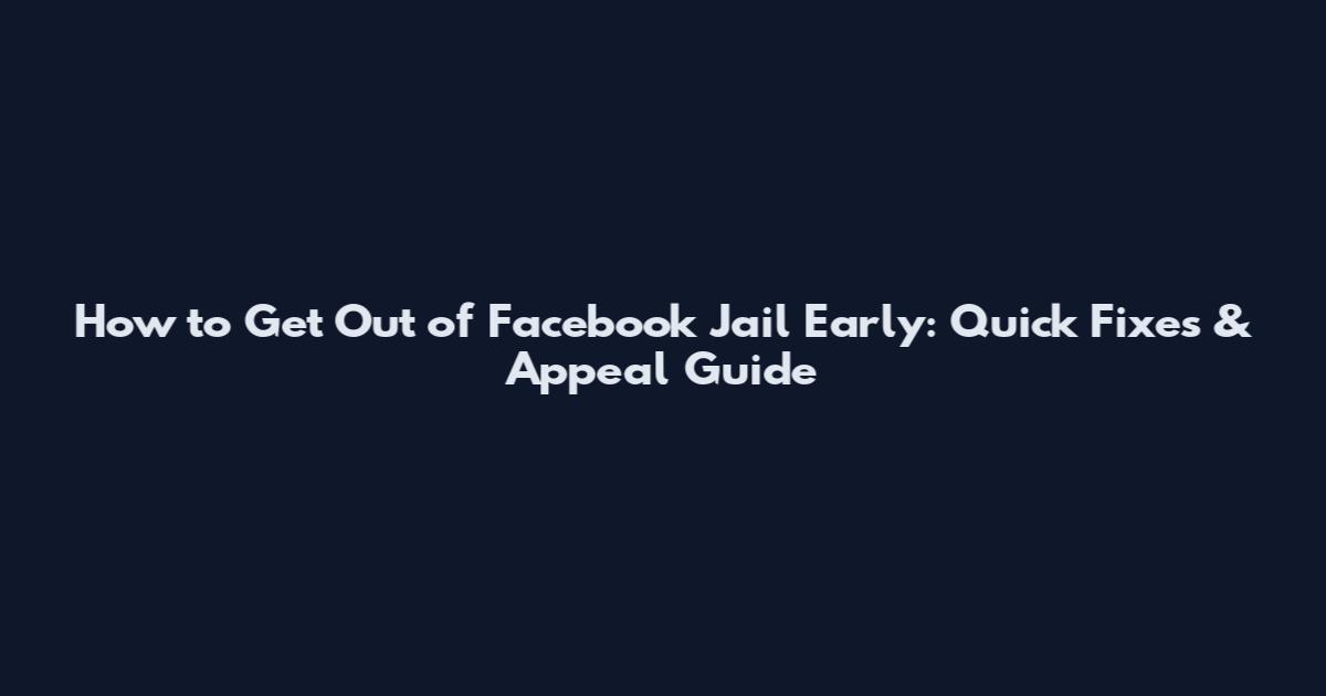 How to Get Out of Facebook Jail Early: Quick Fixes & Appeal Guide