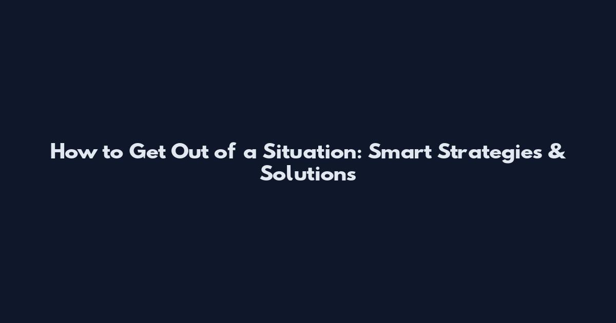 How to Get Out of a Situation: Smart Strategies & Solutions