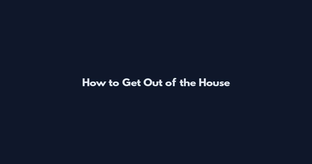 How to Get Out of the House