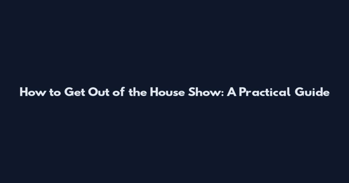 How to Get Out of the House Show: A Practical Guide