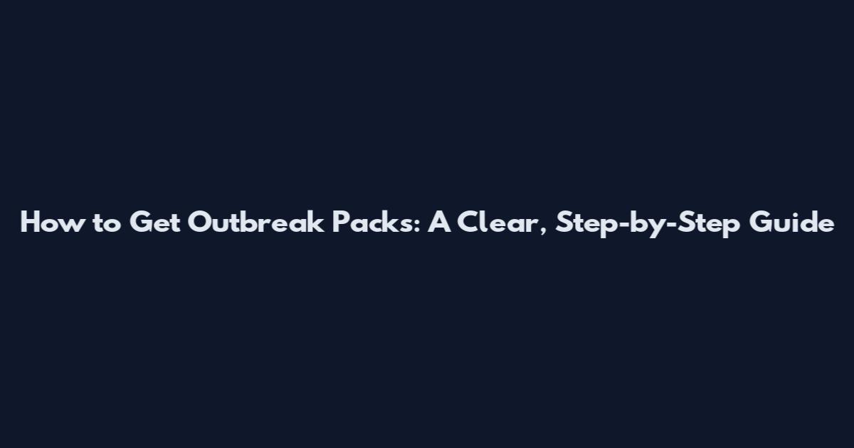 How to Get Outbreak Packs: A Clear, Step-by-Step Guide