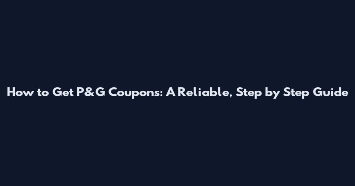 How to Get P&G Coupons: A Reliable, Step by Step Guide