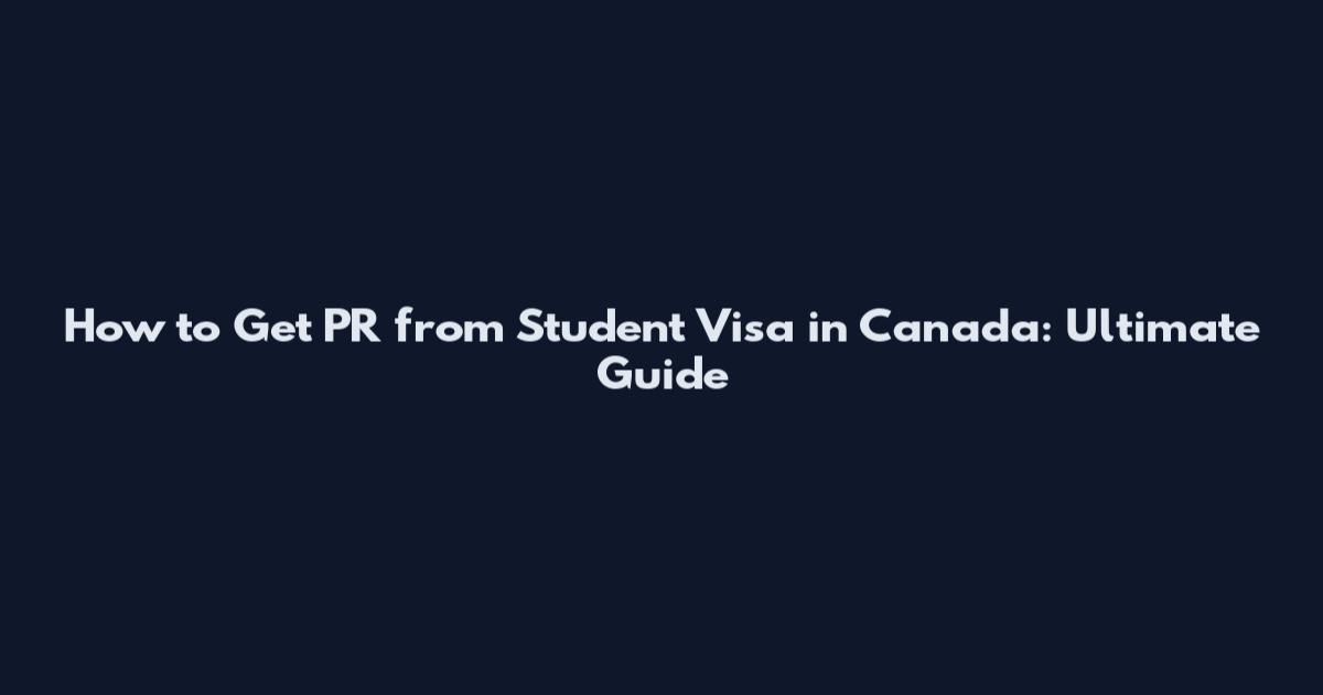 How to Get PR from Student Visa in Canada: Ultimate Guide