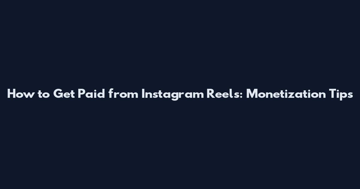 How to Get Paid from Instagram Reels: Monetization Tips