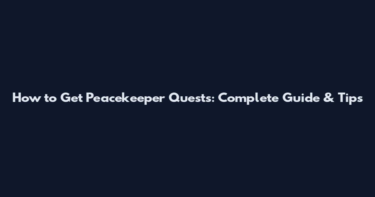 How to Get Peacekeeper Quests: Complete Guide & Tips