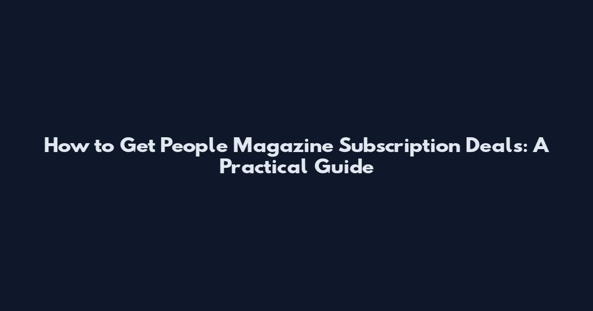 How to Get People Magazine Subscription Deals: A Practical Guide