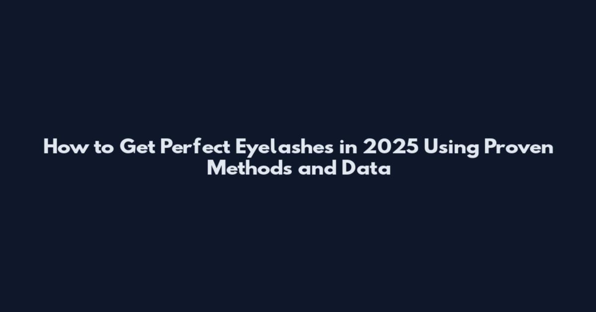 How to Get Perfect Eyelashes in 2025 Using Proven Methods and Data