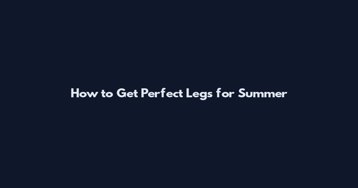 How to Get Perfect Legs for Summer