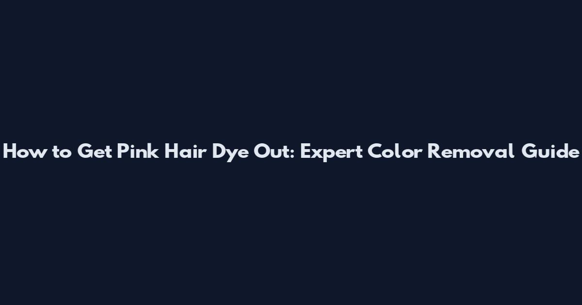 How to Get Pink Hair Dye Out: Expert Color Removal Guide