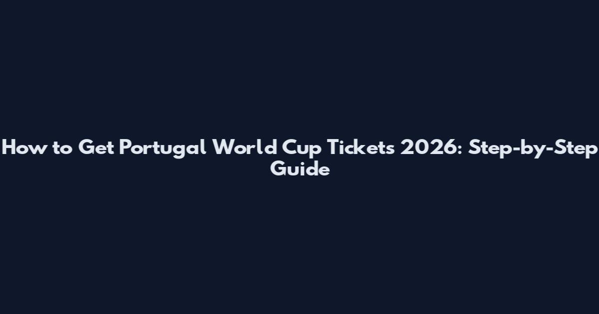 How to Get Portugal World Cup Tickets 2026: Step-by-Step Guide