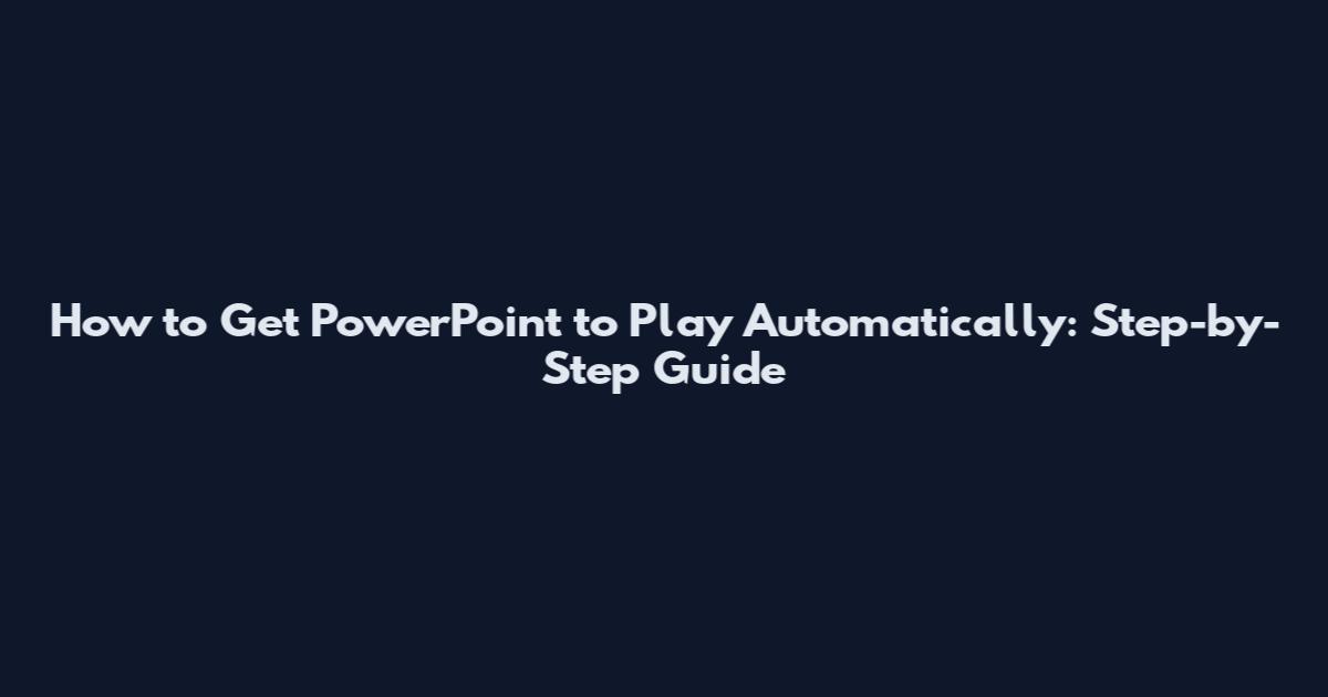 How to Get PowerPoint to Play Automatically: Step-by-Step Guide