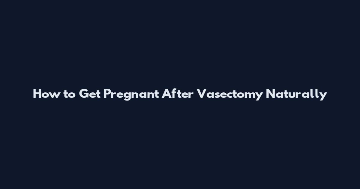 How to Get Pregnant After Vasectomy Naturally