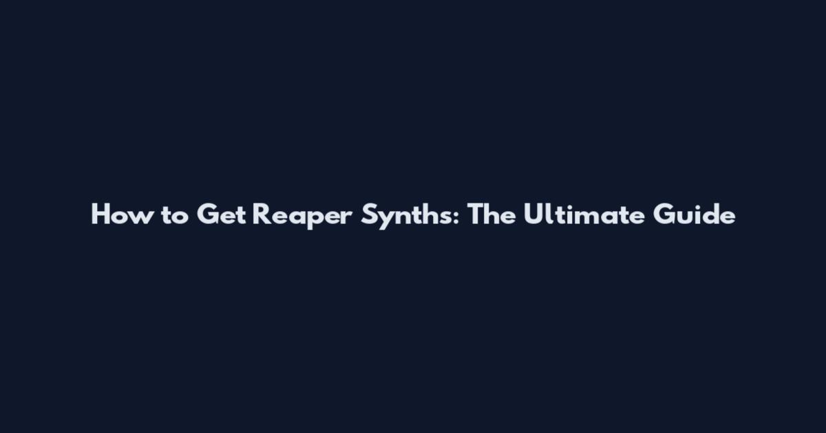 How to Get Reaper Synths: The Ultimate Guide