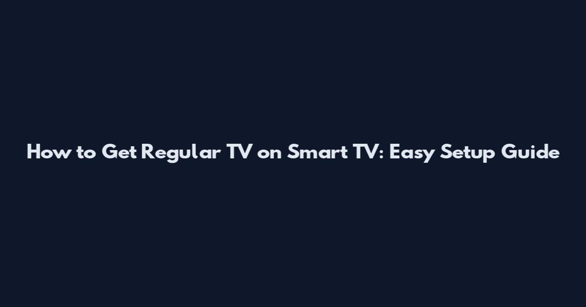 How to Get Regular TV on Smart TV: Easy Setup Guide