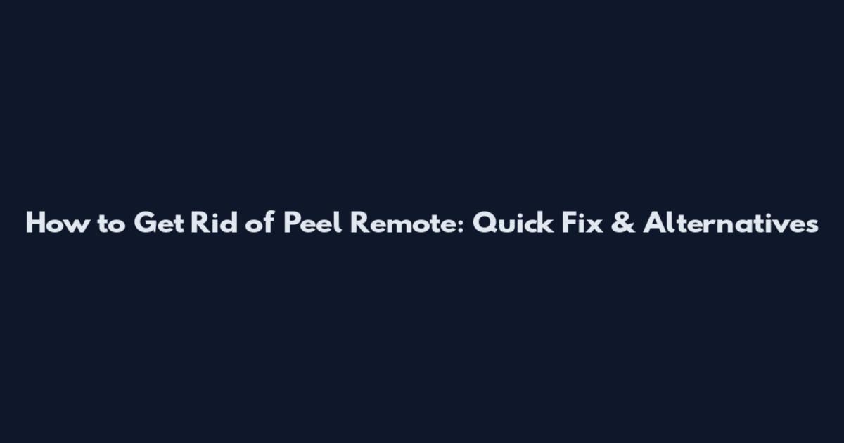 How to Get Rid of Peel Remote: Quick Fix & Alternatives