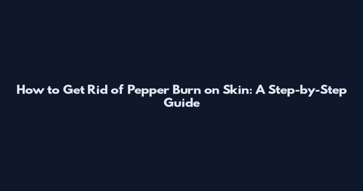 How to Get Rid of Pepper Burn on Skin: A Step-by-Step Guide