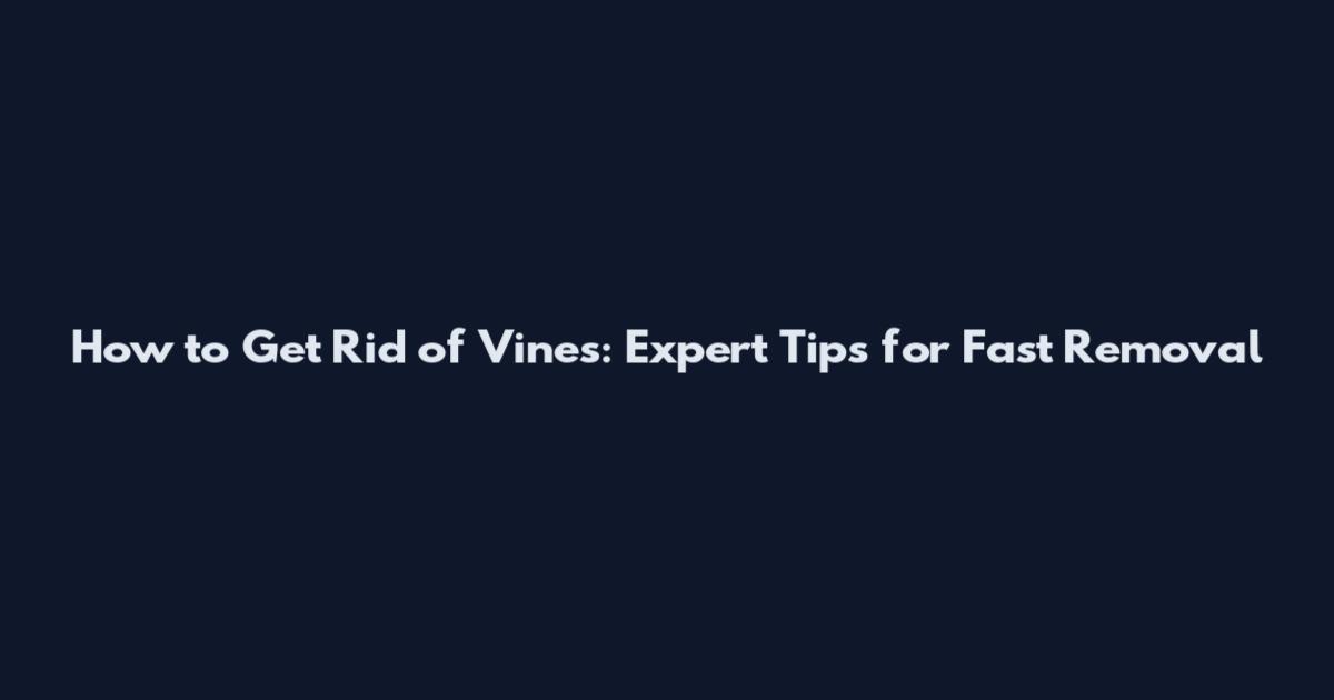 How to Get Rid of Vines: Expert Tips for Fast Removal