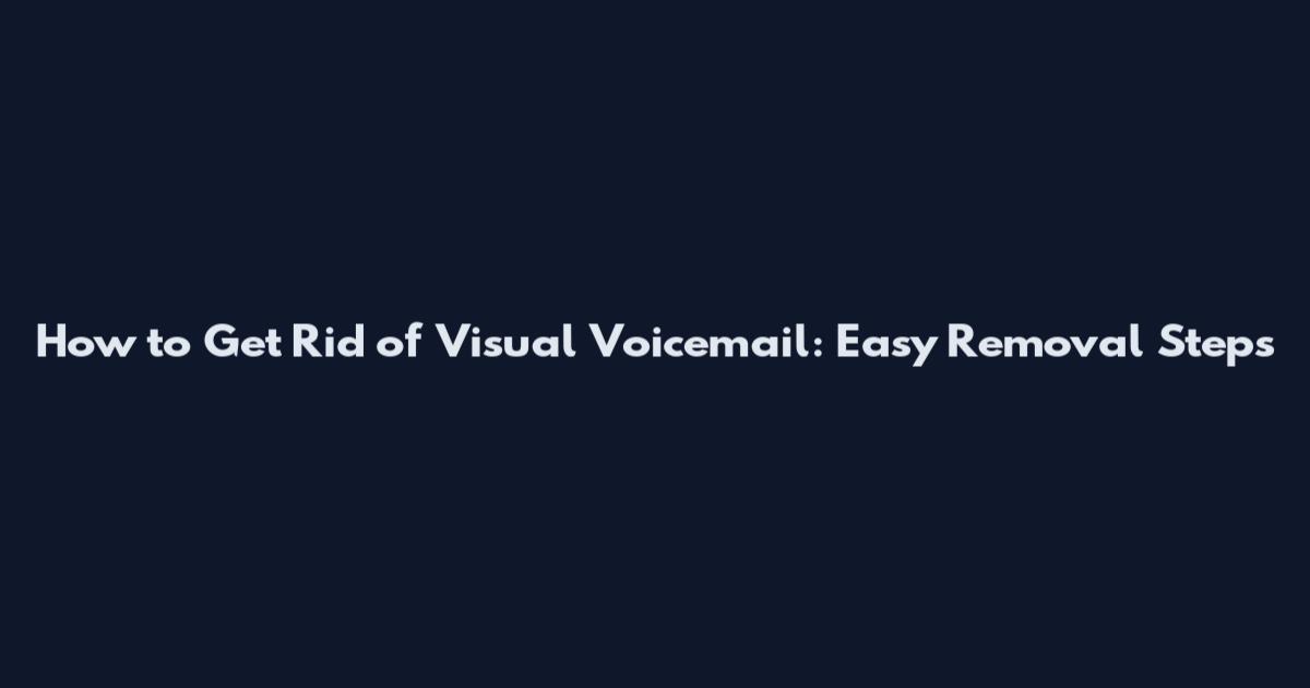 How to Get Rid of Visual Voicemail: Easy Removal Steps