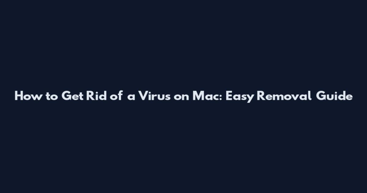 How to Get Rid of a Virus on Mac: Easy Removal Guide