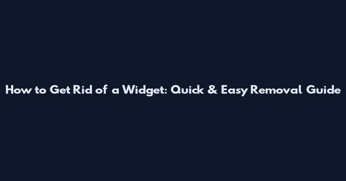 How to Get Rid of a Widget: Quick & Easy Removal Guide
