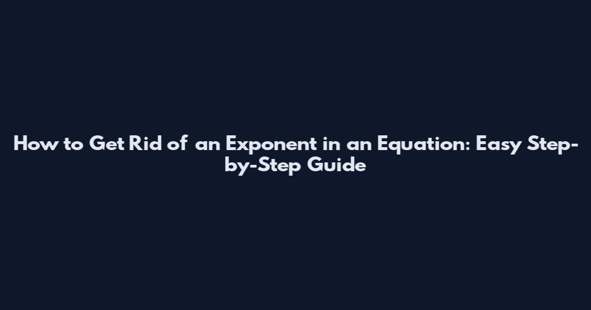 How to Get Rid of an Exponent in an Equation: Easy Step-by-Step Guide