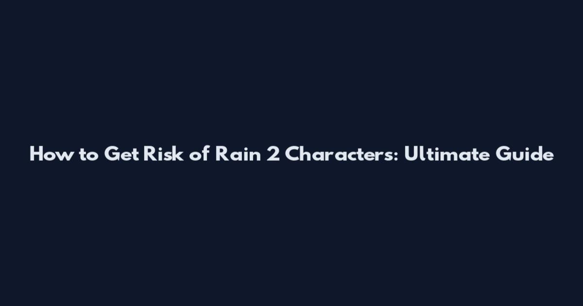How to Get Risk of Rain 2 Characters: Ultimate Guide