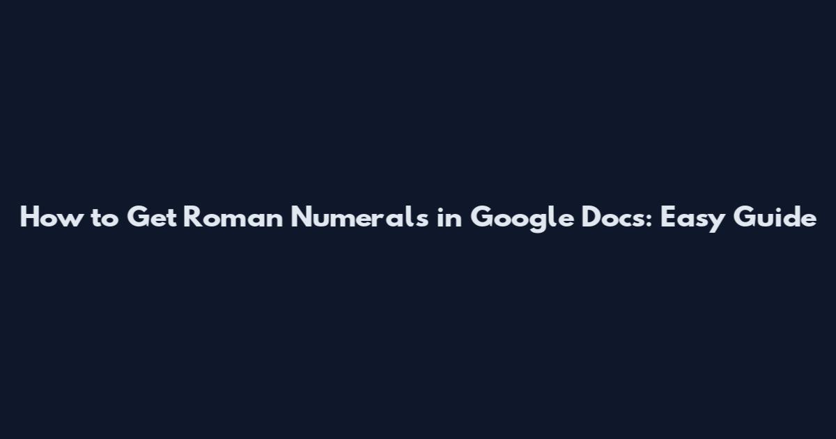 How to Get Roman Numerals in Google Docs: Easy Guide
