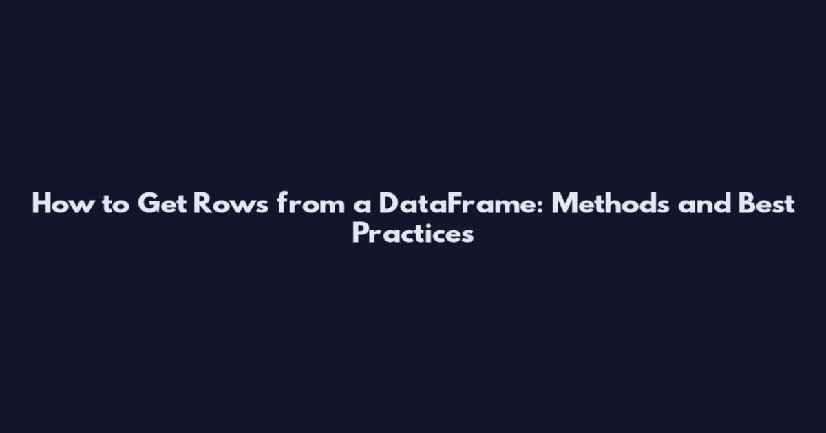 How to Get Rows from a DataFrame: Methods and Best Practices