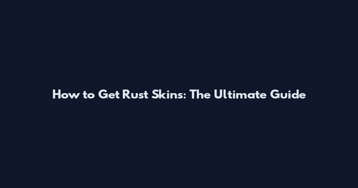 How to Get Rust Skins: The Ultimate Guide