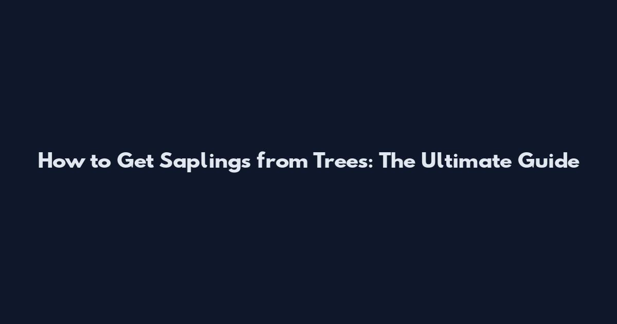 How to Get Saplings from Trees: The Ultimate Guide