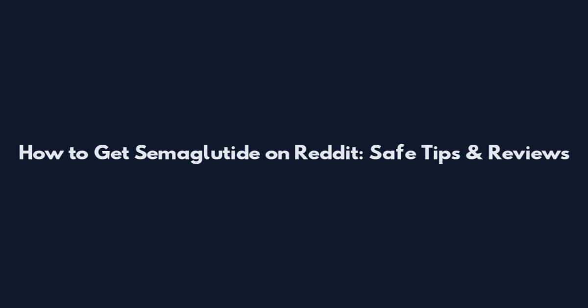 How to Get Semaglutide on Reddit: Safe Tips & Reviews