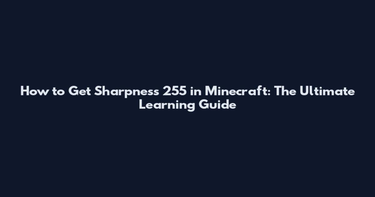 How to Get Sharpness 255 in Minecraft: The Ultimate Learning Guide