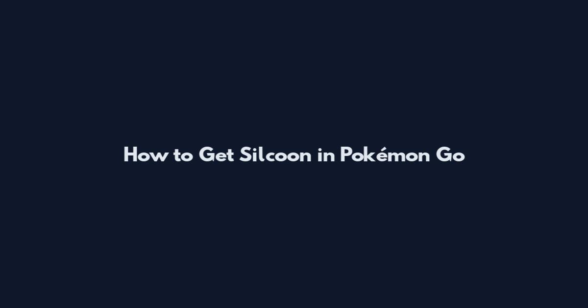 How to Get Silcoon in Pokémon Go