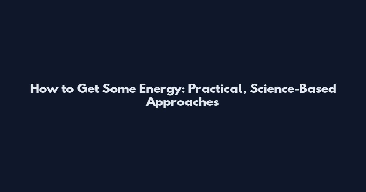 How to Get Some Energy: Practical, Science-Based Approaches