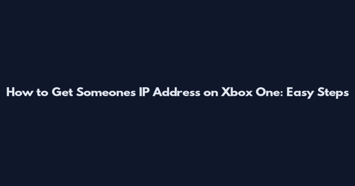 How to Get Someone's IP Address on Xbox One: Easy Steps