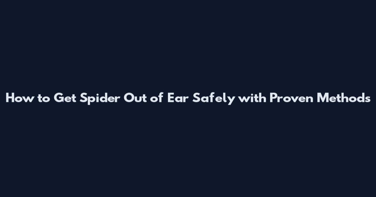 How to Get Spider Out of Ear Safely with Proven Methods