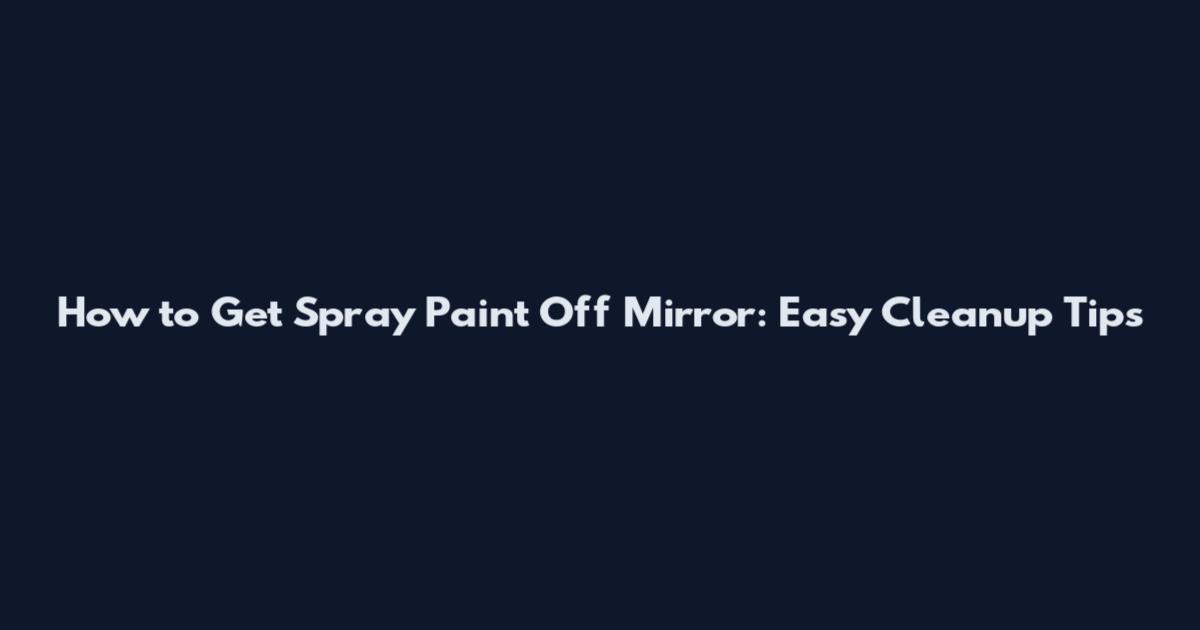 How to Get Spray Paint Off Mirror: Easy Cleanup Tips