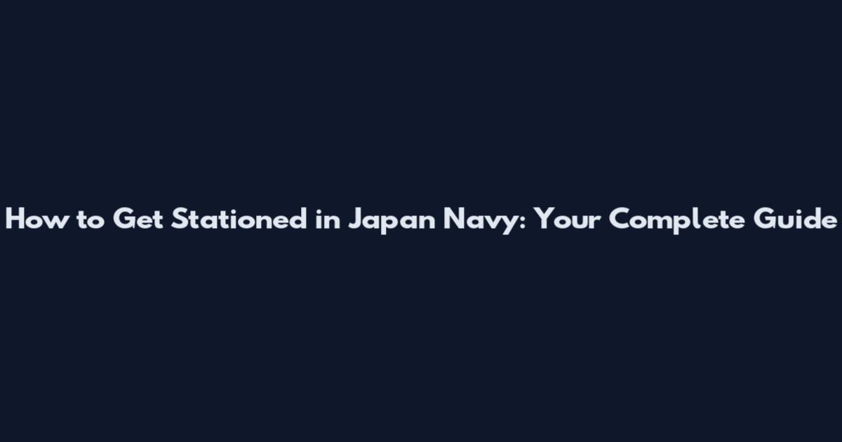 How to Get Stationed in Japan Navy: Your Complete Guide