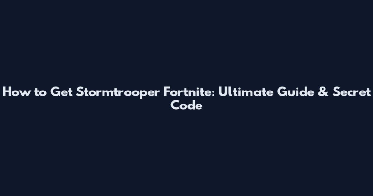 How to Get Stormtrooper Fortnite: Ultimate Guide & Secret Code