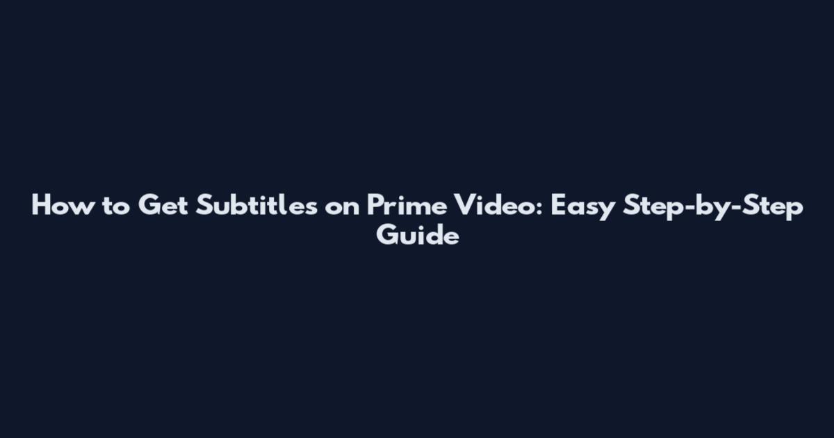 How to Get Subtitles on Prime Video: Easy Step-by-Step Guide