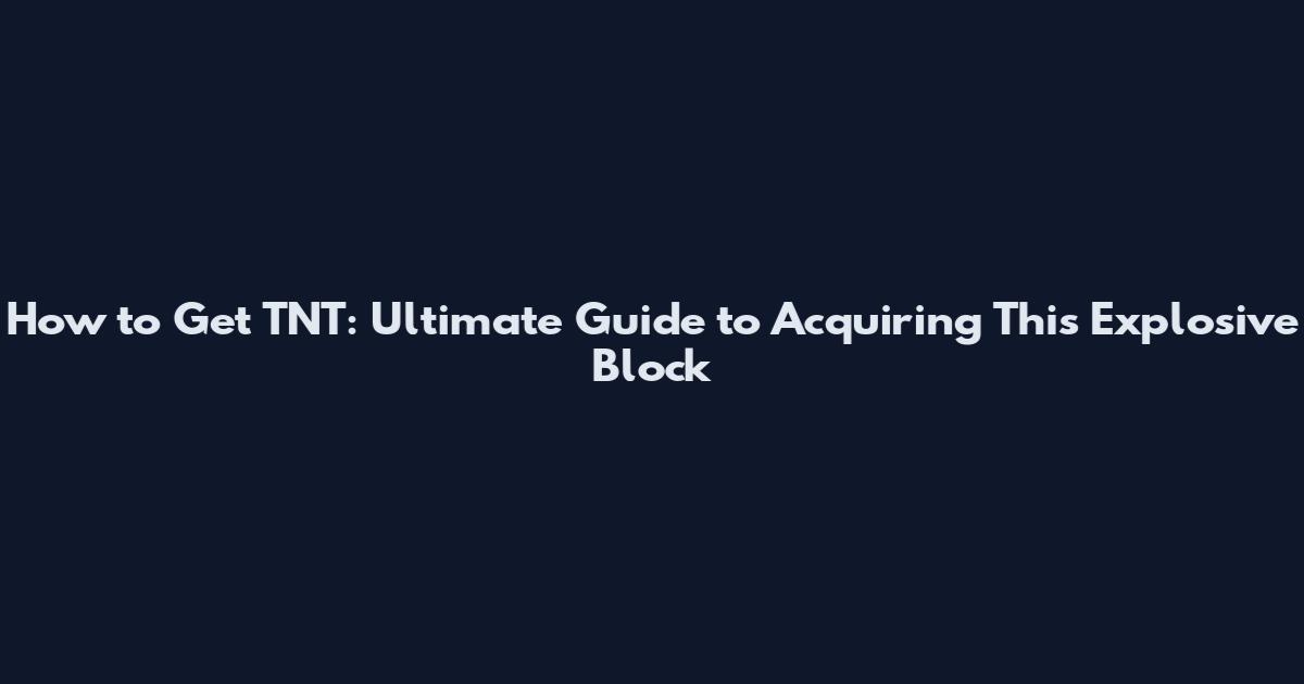 How to Get TNT: Ultimate Guide to Acquiring This Explosive Block