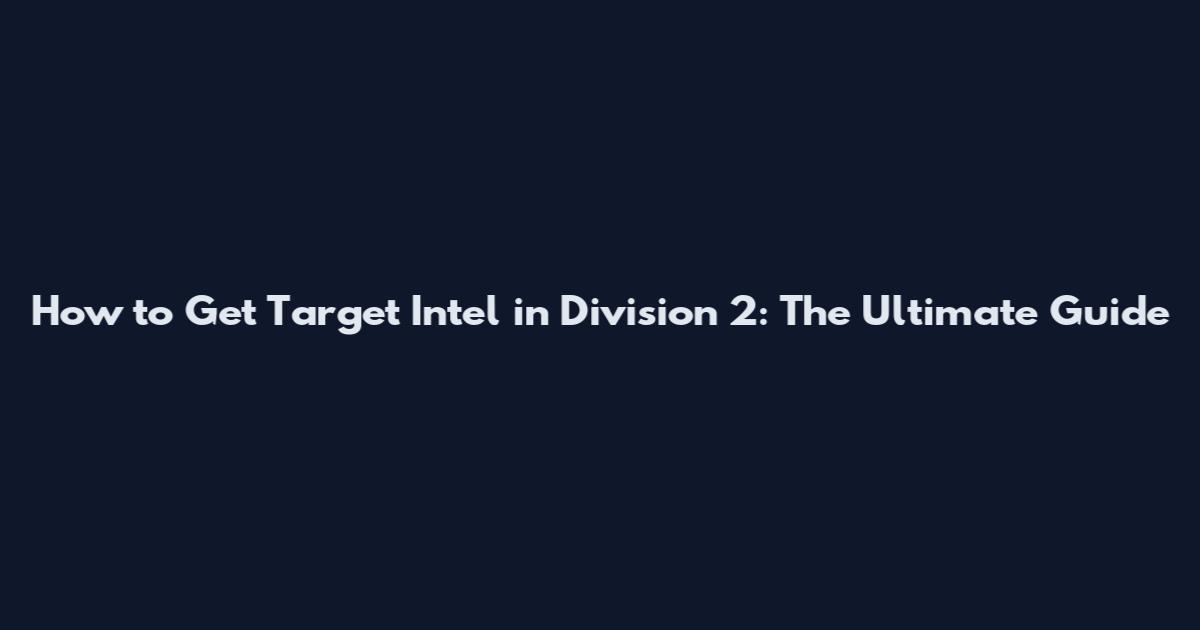 How to Get Target Intel in Division 2: The Ultimate Guide
