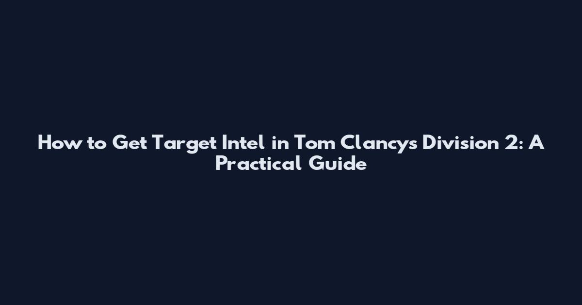 How to Get Target Intel in Tom Clancy's Division 2: A Practical Guide