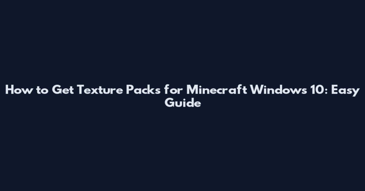 How to Get Texture Packs for Minecraft Windows 10: Easy Guide