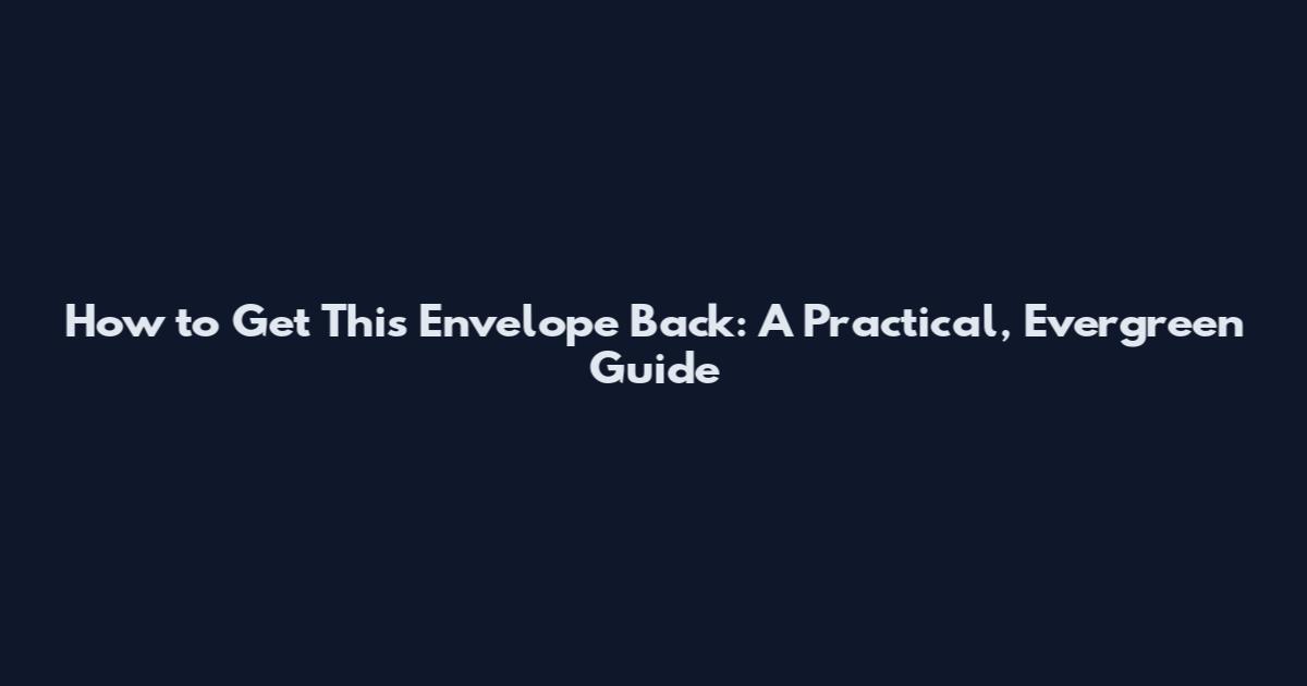 How to Get This Envelope Back: A Practical, Evergreen Guide