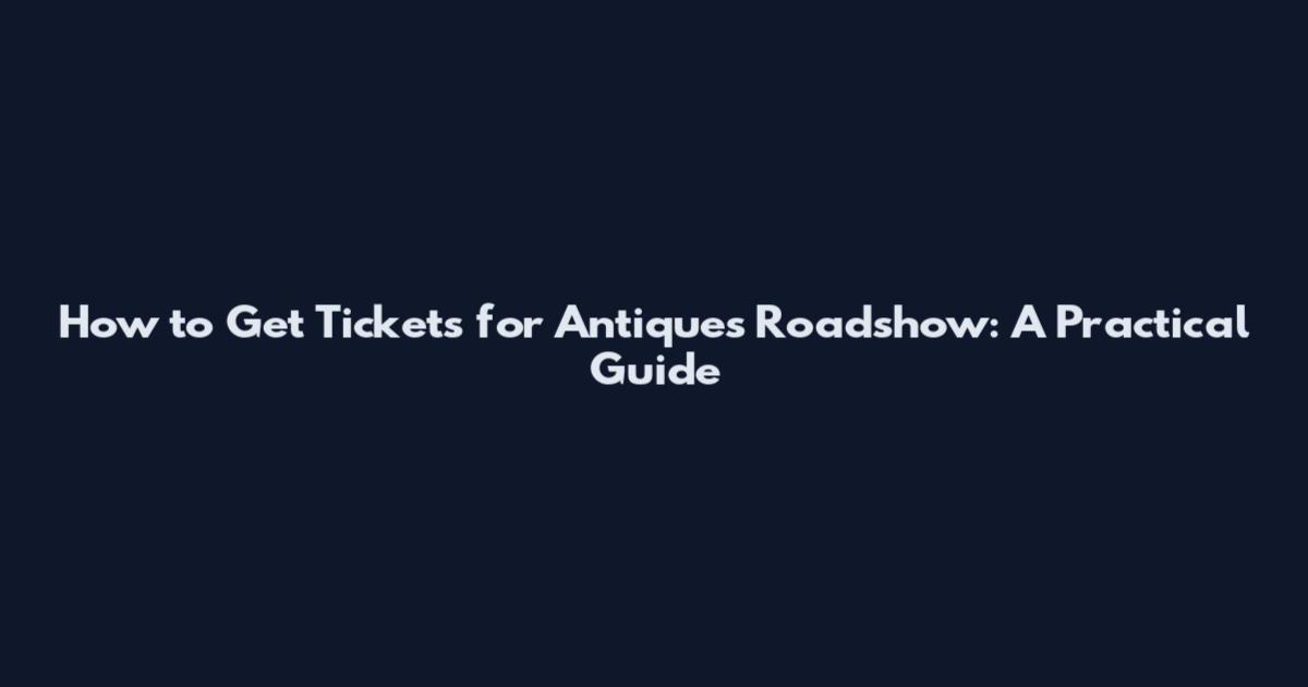 How to Get Tickets for Antiques Roadshow: A Practical Guide