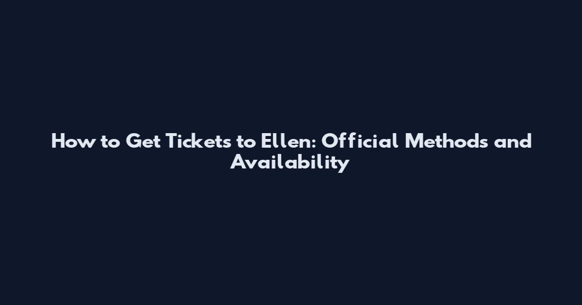How to Get Tickets to Ellen: Official Methods and Availability