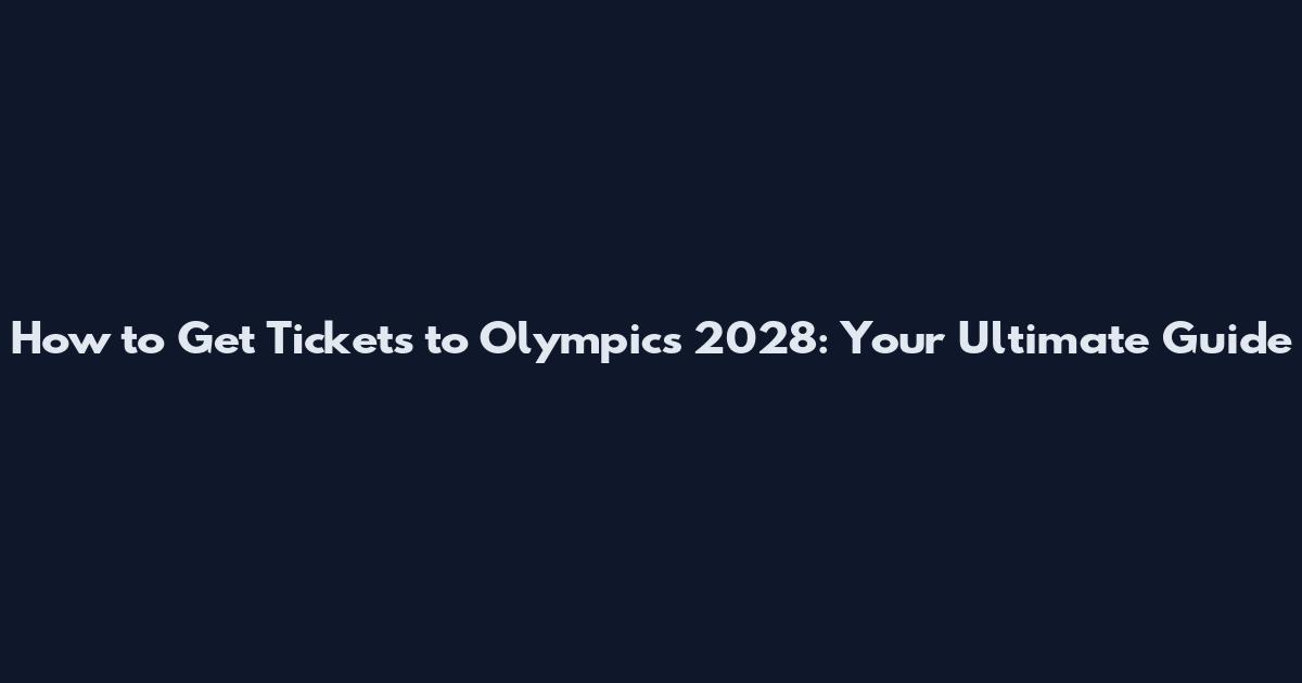 How to Get Tickets to Olympics 2028: Your Ultimate Guide