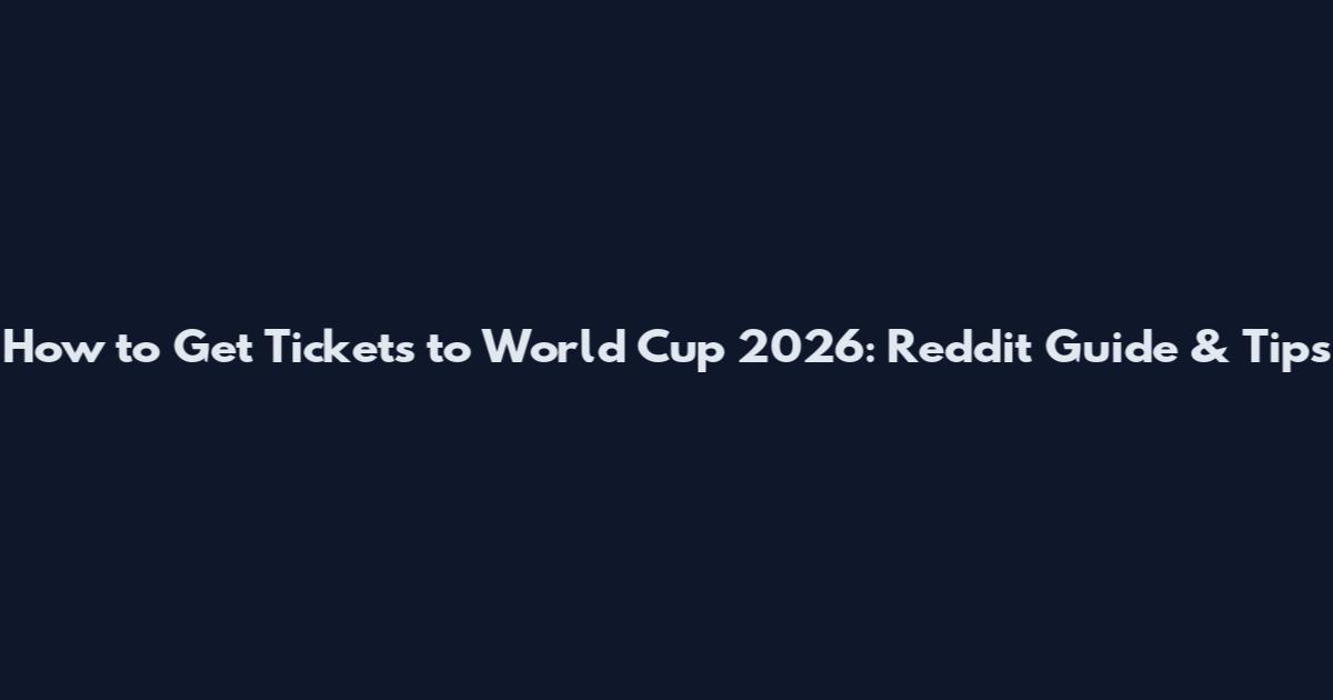 How to Get Tickets to World Cup 2026: Reddit Guide & Tips